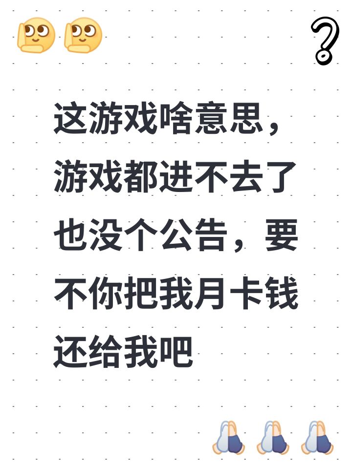 这游戏啥意思,游戏都进不去了也没个公告,要不你把我月卡钱还给我吧截图