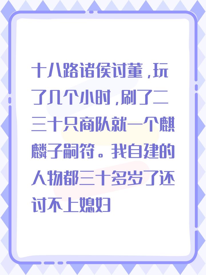 十八路诸侯讨董，玩了几个小时，刷了二三十只商队就一个麒麟子嗣符。我自建的人物都三十多岁了还讨不上媳妇，就一个女武将还被张任下手了生了两个崽，还有刘章有个儿子，其他人都单身，女NPC太少了吧！要怎么传承后代啊！[表情_微笑]，一时半会儿又统一不了全国。截图