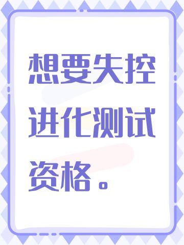 想要失控进化测试资格。