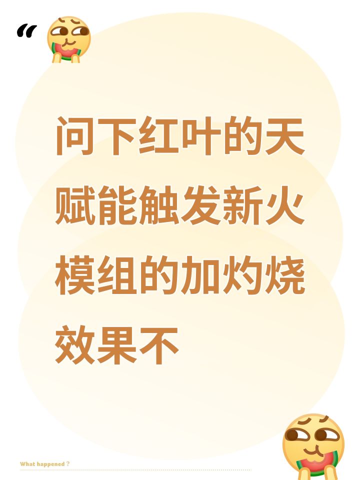 问下红叶的天赋能触发新火模组的加灼烧效果不截图