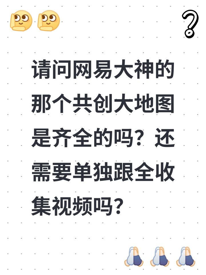 请问网易大神的那个共创大地图是齐全的吗？还需要单独跟全收集视频吗？截图
