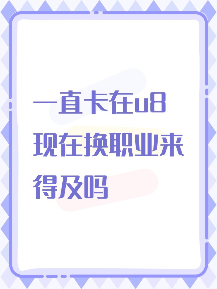 一直卡在u8
现在换职业来得及吗截图