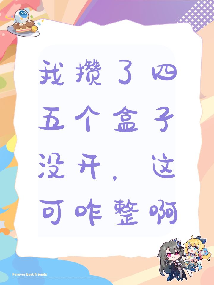 我攒了四五个盒子没开，这可咋整啊截图