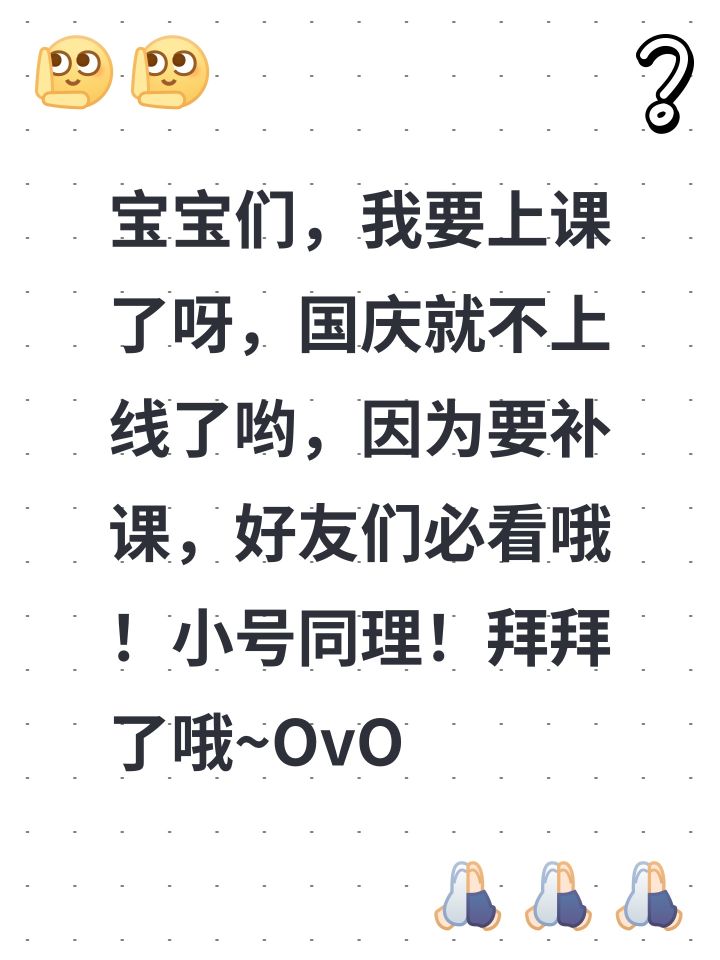宝宝们，我要上课了呀，国庆就不上线了哟，因为要补课，好友们必看哦！小号同理！拜拜了哦~OvO@星雨@瑾@Aaa.涵 6.15@莲雾不雾@Aaa.佳琪截图