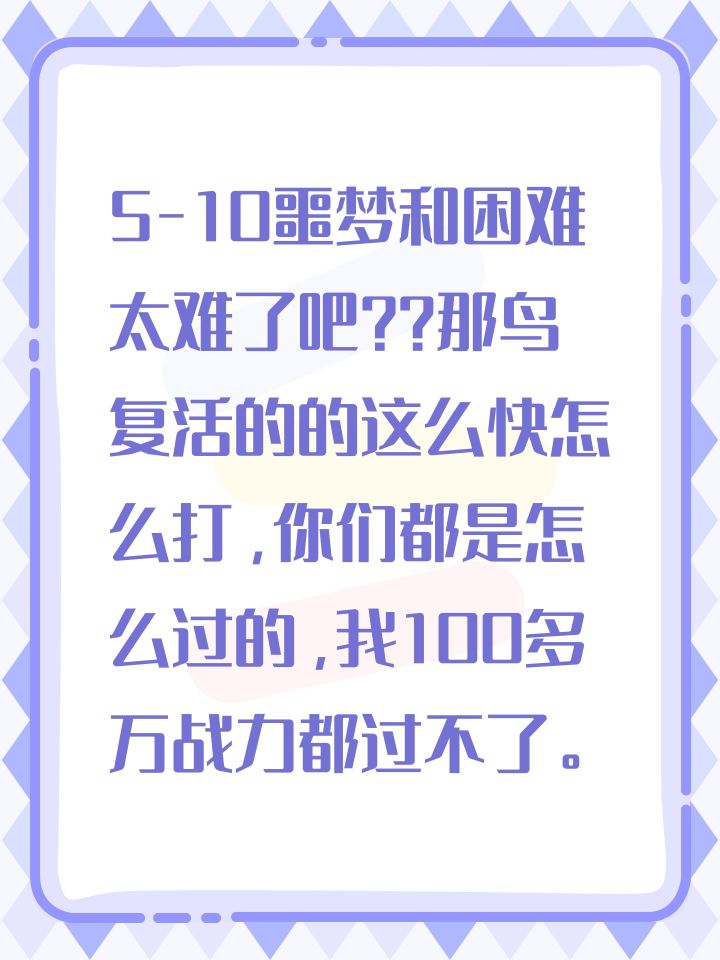 5-10噩梦和困难太难了吧??那鸟复活的的这么快怎么打,你们都是怎么过的,我100多万战力都过不了。。。。。除非重氪,一般玩家5-10就是终点,我相信有一部分玩家即使过了也是运气占大部分。截图