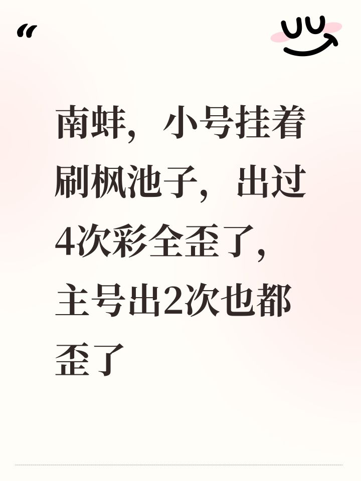 南蚌,小号挂着刷枫池子,出过4次彩全歪了,主号出2次也都歪了截图