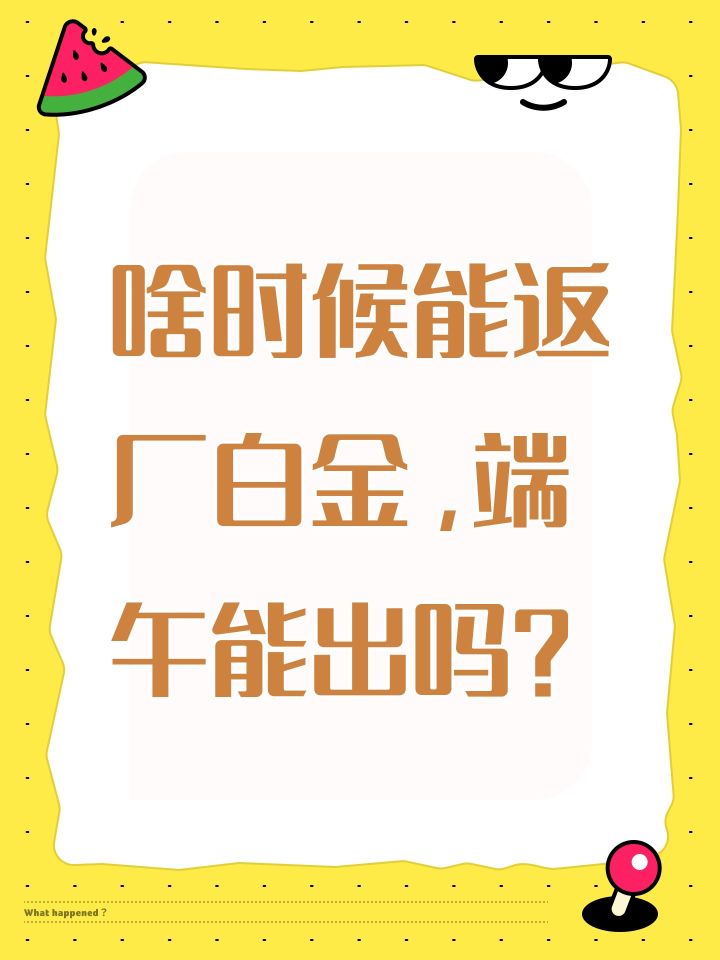 啥时候能返厂白金,端午能出吗?截图