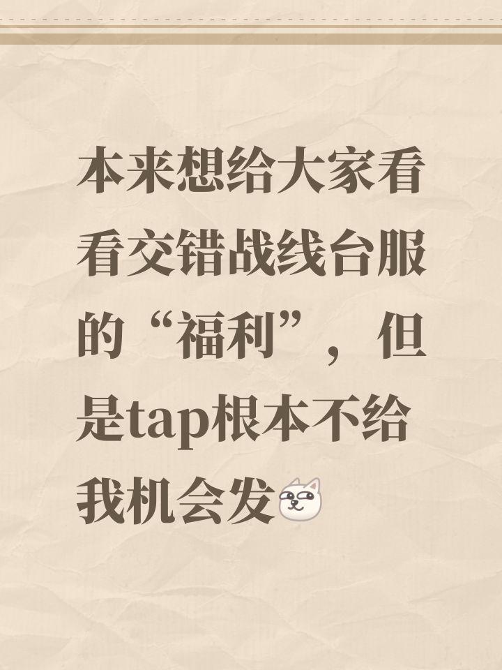 本来想给大家看看交错战线台服的“福利”，但是tap根本不给我机会发[表情_狗头]截图