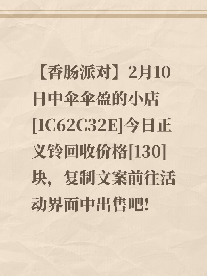 【香肠派对】2月10日中伞伞盈的小店[1C62C32E]今日正义铃回收价格[130]块，复制文案前往活动界面中出售吧!截图