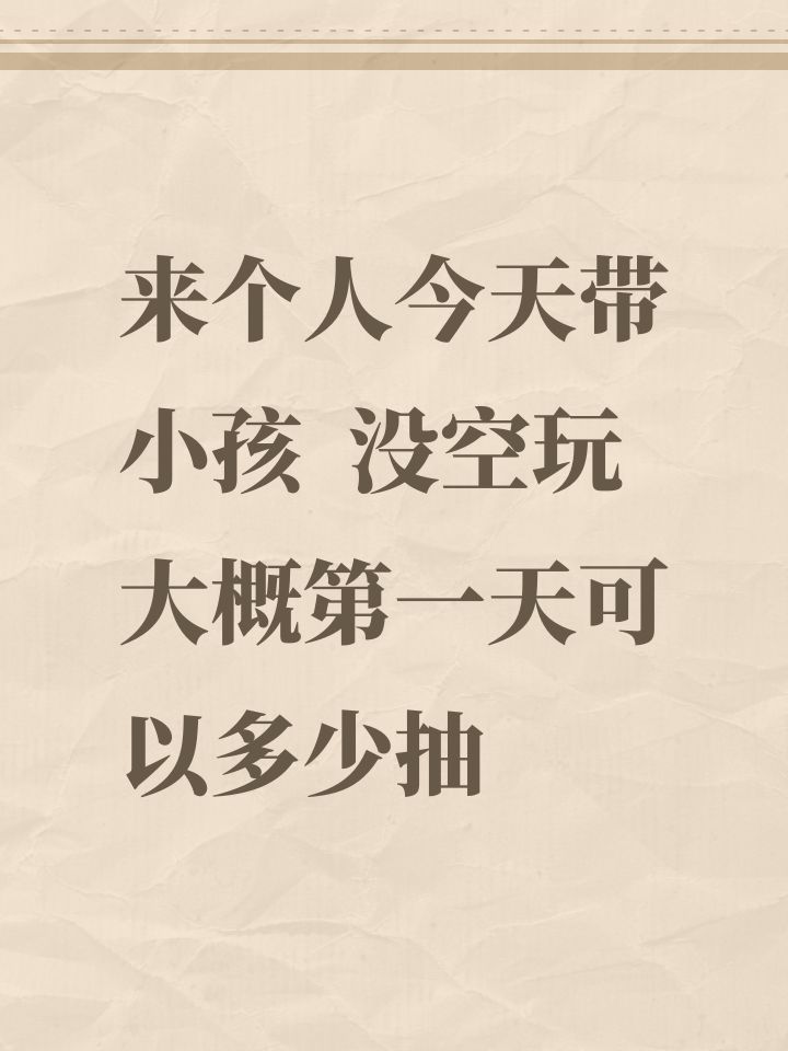 来个人今天带小孩 没空玩 大概第一天可以多少抽截图