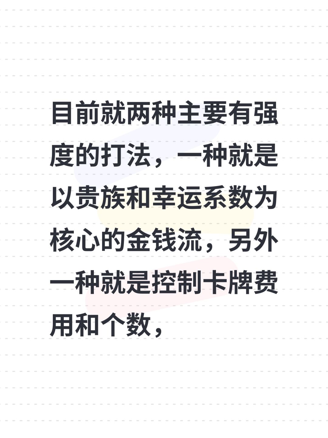 目前就两种主要有强度的打法，一种就是以贵族和幸运系数为核心的金钱流，另外一种就是控制卡牌费用和个数，保证每次点数都正好满（并搭配点数满的相关符文迅速提升数值），当然也可以二者结合起来[表情_酷]，等公测玩法肯定会更多的 
一定要用好工坊的删卡和融合，删卡主要是删一开始的六张白板，融合则要选好素材，合理搭配，达到1+1＞2的效果，不要怕技能丢失或者突变就不敢融合，融合一定稳赚不亏。 
此外，每一关打截图