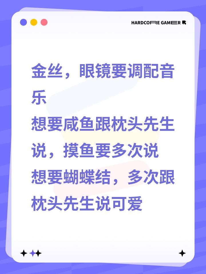 金丝，眼镜要调配音乐
想要咸鱼跟枕头先生说，摸鱼要多次说
想要蝴蝶结，多次跟枕头先生说可爱截图