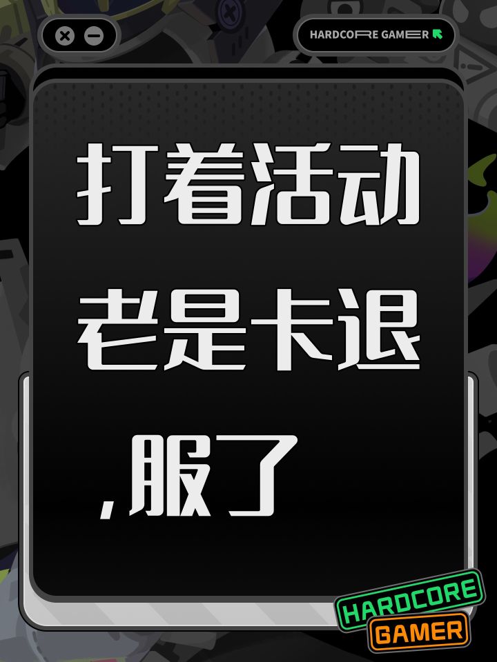 打着活动老是卡退,服了截图