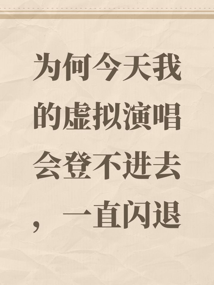 为何今天我的虚拟演唱会登不进去，一直闪退截图