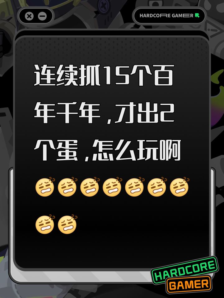 连续抓15个百年千年，才出2个蛋，怎么玩啊[表情_疑惑][表情_疑惑][表情_疑惑][表情_疑惑][表情_疑惑][表情_疑惑][表情_疑惑][表情_疑惑][表情_疑惑]截图
