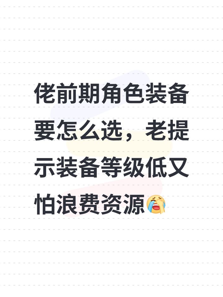佬前期角色装备要怎么选，老提示装备等级低又怕浪费资源[表情_捂脸哭]截图