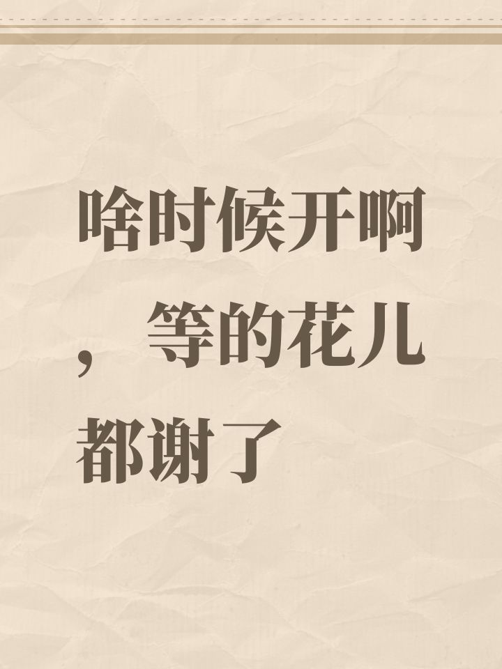 啥时候开啊,等的花儿都谢了截图