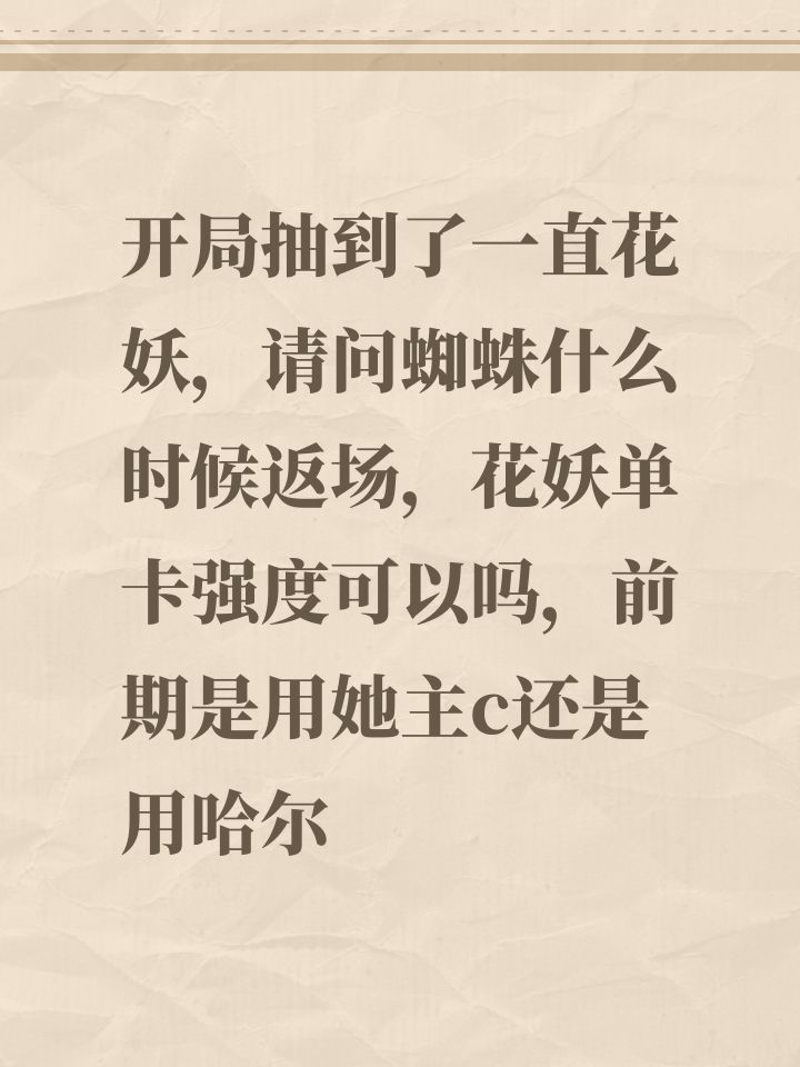 开局抽到了一直花妖,请问蜘蛛什么时候返场,花妖单卡强度可以吗,前期是用她主c还是用哈尔截图