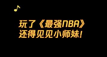 玩了最强NBA，还得见见小师妹！