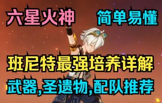 【原神】六星火神！班尼特最强培养详解！全面简单易懂攻略！武器,圣遗物,配队推荐！