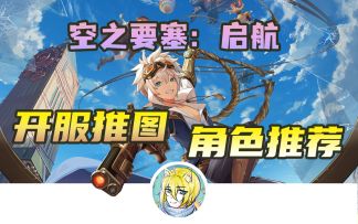【空之要塞：启航】开服推图角色推荐，S级（SSR）/A级（SR）分别推荐