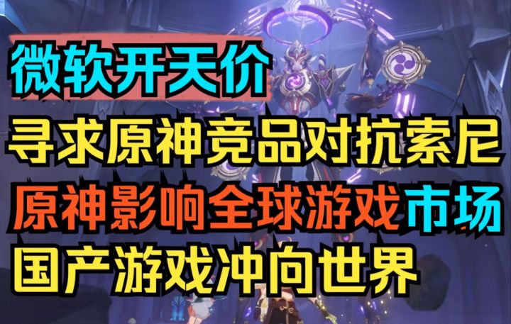 【原神】太刺激了！微软天价寻求原神竞品对抗索尼！原神影响全球游戏开发！国产游戏冲击全世界！截图
