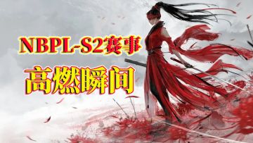 永劫无间NBPL-S2赛事花絮，高燃瞬间