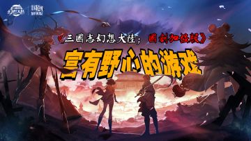 「三国志幻想大陆」平均每年用掉4个画师，野心志在IP的国风卡牌游戏#三幻国创幻想家征集令#