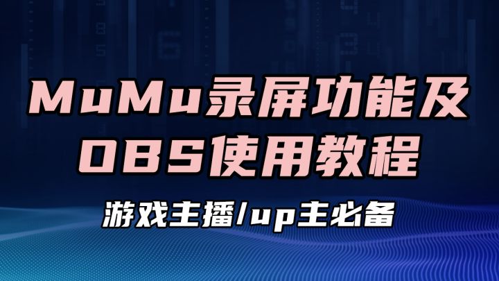 一份MuMu录屏功能及OBS使用教程,助你轻松成为游戏UP主“顶流”!【Mu酱小课堂】截图
