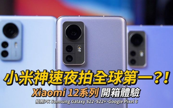 【手机开箱】小米神速夜拍体验全球第一？！Xiaomi 12系列 开箱体验 | 拍照PK Samsung S22、S22＋、Google Pixel 6、Xiao截图