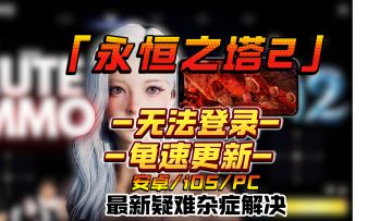 【永恒之塔2】安卓/苹果/PC端无法登录？下载慢？