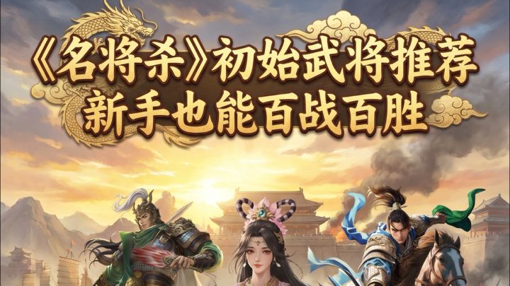 《名将杀》初始高胜率武将推荐,新手也能百战百胜#名将杀截图