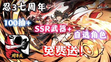 忍3七周年「角色自选+SSR武器+100抽」白嫖到手软！