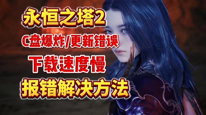 【永恒之塔2】预下载报错汇总解决!下载速度慢/更新错误/C盘爆截图