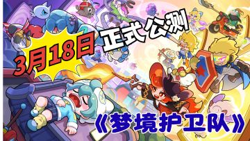 付航喊你入梦！《梦境护卫队》3.18 公测爽翻全场！