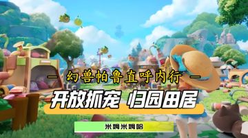 更适合中国宝宝体质的“幻兽帕鲁”！米姆米姆哈内测体验分享