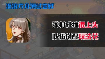 流浪方舟测试尝鲜：弹射碰撞很上头，队伍搭配玩法花 #新游观察局#