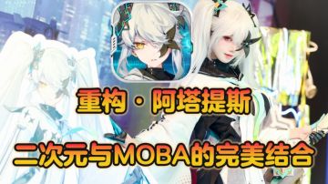 【重构·阿塔提斯】专属于我们二次元的MOBA手游❗