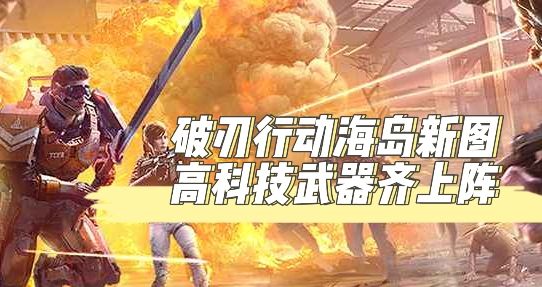 破刃行动海岛新图,高科技武器齐上阵截图