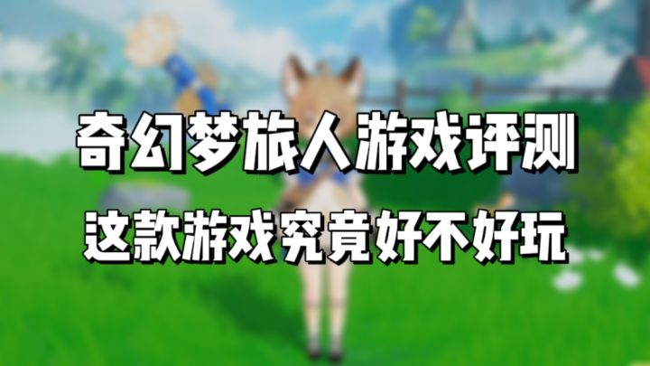 奇幻梦旅人究竟好不好玩?一期视频告诉你!截图