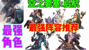 【空之要塞:启航】最强角色阵容推荐⚡快人一步
