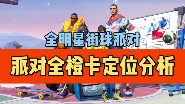 【全明星街球派对】派对全橙卡定位分析！截图