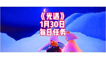 光遇：1月30日每日任务具体介绍，不懂的可以来看看哟！