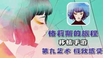 被誉为第九艺术的《格莉斯的旅程》手游终于上线，快冲一波首发福利