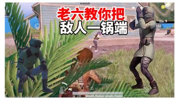 老六教你如何把敌人一锅端，赶紧过来学习吧