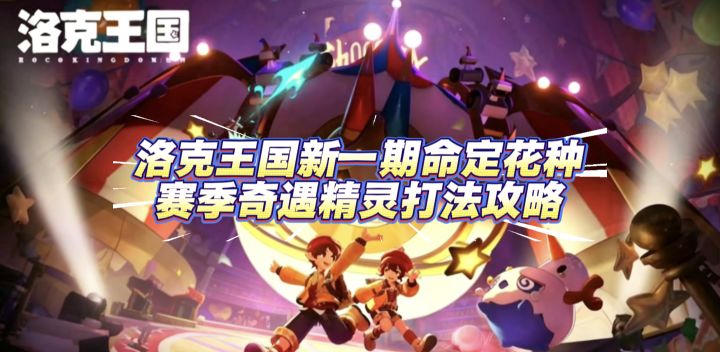 新一期命定花种赛季奇遇精灵保姆级打法教学攻略内容！截图