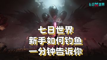 【七日世界】新手钓鱼全攻略！一分钟告诉你