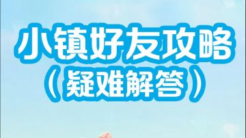 心动小镇好友攻略｜小萌新保姆疑难解答