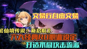 六大经典RO职业设定｜交易行自由交易《仙境传说：新启航》开测啦