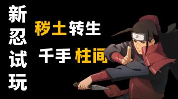 【新忍试玩】全新S忍-秽土柱间试玩，这伤害有亿点高